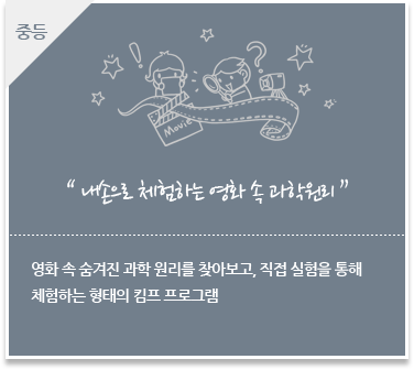 영화 속 숨겨진 과학 원리를 찾아보고, 직접 실험을 통해
						체험하는 형태의 킴프 프로그램